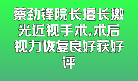 蔡劲锋院长擅长激光近视手术，术后视力恢复良好获好评