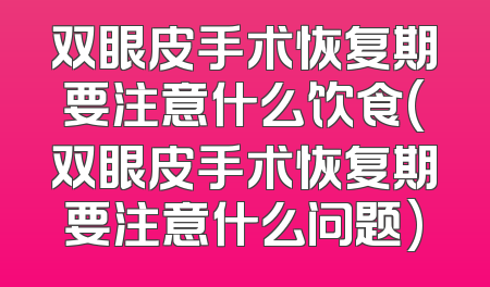 双眼皮手术恢复期要注意什么饮食(双眼皮手术恢复期要注意什么问题)