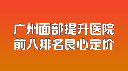 广州面部提升医院前八排名良心定价