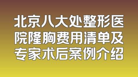 北京八大处整形医院隆胸费用清单及专家术后案例介绍