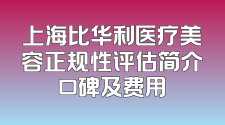 上海比华利医疗美容正规性评估简介口碑及费用