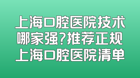 上海口腔医院技术哪家强？推荐正规上海口腔医院清单