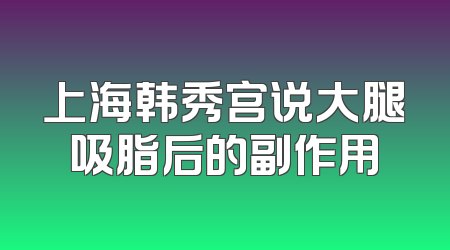 上海韩秀宫说大腿吸脂后的副作用