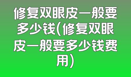 修复双眼皮一般要多少钱(修复双眼皮一般要多少钱费用)