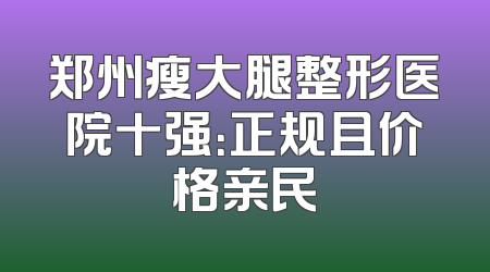 郑州瘦大腿整形医院十强：正规且价格亲民
