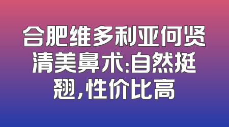 合肥维多利亚何贤清美鼻术：自然挺翘，性价比高