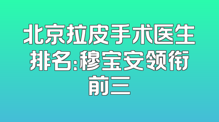北京拉皮手术医生排名：穆宝安领衔前三