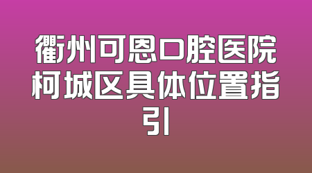 衢州可恩口腔医院柯城区具体位置指引