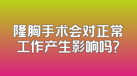 隆胸手术会对正常工作产生影响吗？