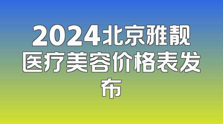 2024北京雅靓医疗美容价格表发布