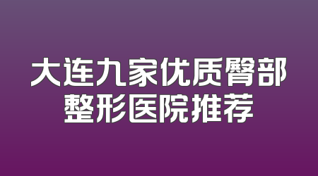 大连九家优质臀部整形医院推荐