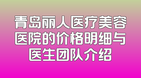 青岛丽人医疗美容医院的价格明细与医生团队介绍