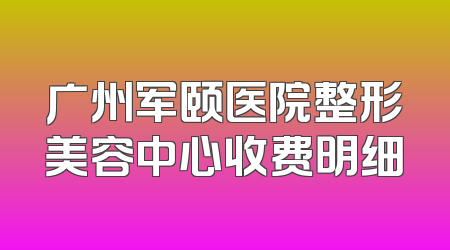 广州军颐医院整形美容中心收费明细