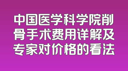 中国医学科学院削骨手术费用详解及专家对价格的看法