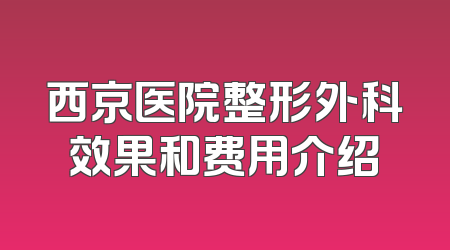 西京医院整形外科效果和费用介绍