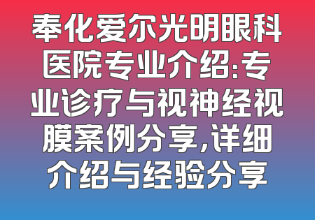 奉化爱尔光明眼科医院专业介绍：专业诊疗与视神经视膜案例分享，详细介绍与经验分享
