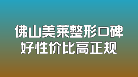 佛山美莱整形口碑好性价比高正规
