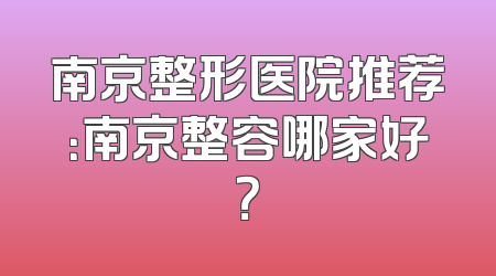 南京整形医院推荐：南京整容哪家好？