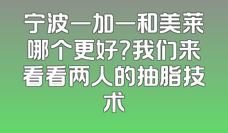 宁波一加一和美莱哪个更好？我们来看看两人的抽脂技术