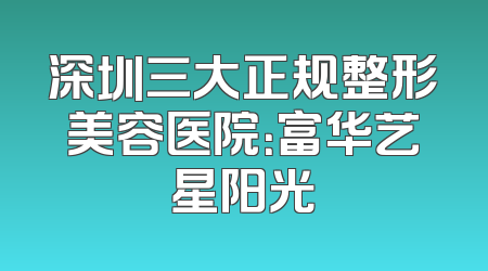 深圳三大正规整形美容医院：富华艺星阳光