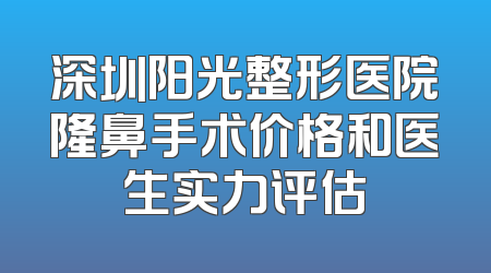 深圳阳光整形医院隆鼻手术价格和医生实力评估