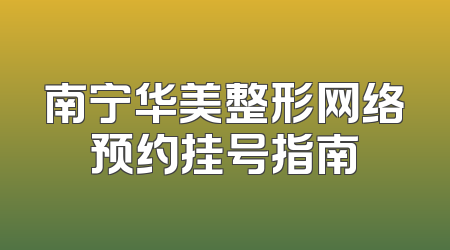 南宁华美整形网络预约挂号指南