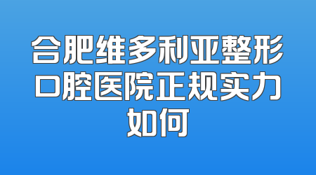 合肥维多利亚整形口腔医院正规实力如何