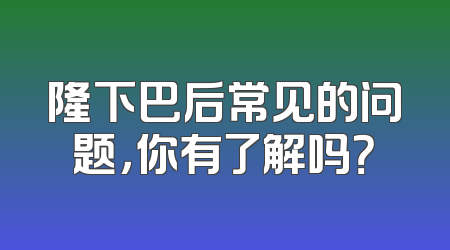 隆下巴后常见的问题，你有了解吗？