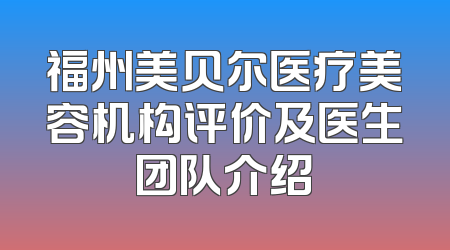 福州美贝尔医疗美容机构评价及医生团队介绍