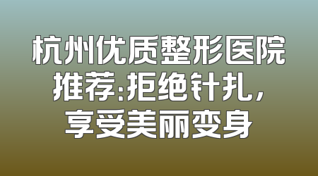 杭州优质整形医院推荐：拒绝针扎，享受美丽变身