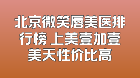北京微笑唇美医排行榜 上美壹加壹美天性价比高