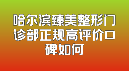 哈尔滨臻美整形门诊部正规高评价口碑如何
