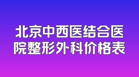 北京中西医结合医院整形外科价格表