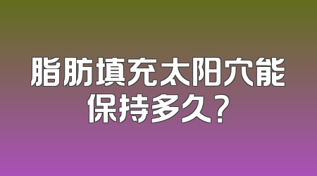 脂肪填充太阳穴能保持多久？