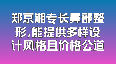郑京湘专长鼻部整形，能提供多样设计风格且价格公道