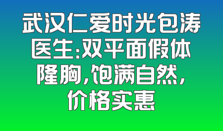 武汉仁爱时光包涛医生：双平面假体隆胸，饱满自然，价格实惠
