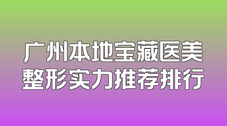 广州本地宝藏医美整形实力推荐排行