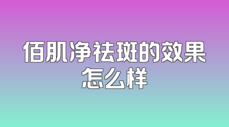 佰肌净祛斑的效果怎么样