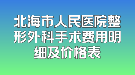 北海市人民医院整形外科手术费用明细及价格表