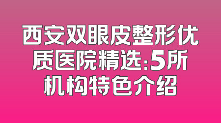 西安双眼皮整形优质医院精选：5所机构特色介绍