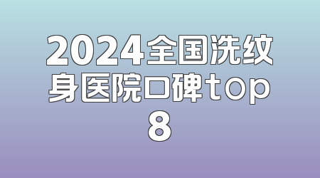 2024全国洗纹身医院口碑top8