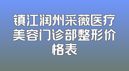 镇江润州采薇医疗美容门诊部整形价格表