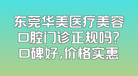 东莞华美医疗美容口腔门诊正规吗？口碑好，价格实惠