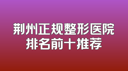 荆州正规整形医院排名前十推荐