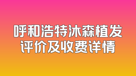 呼和浩特沐森植发评价及收费详情