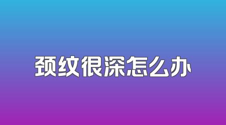 颈纹很深怎么办