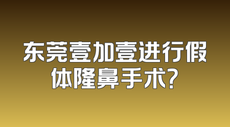 东莞壹加壹进行假体隆鼻手术？