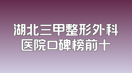 湖北三甲整形外科医院口碑榜前十
