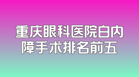 重庆眼科医院白内障手术排名前五