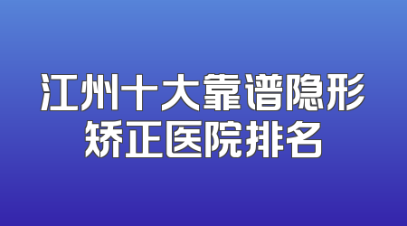 江州十大靠谱隐形矫正医院排名